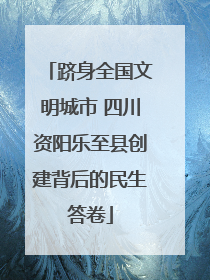 跻身全国文明城市 四川资阳乐至县创建背后的民生答卷