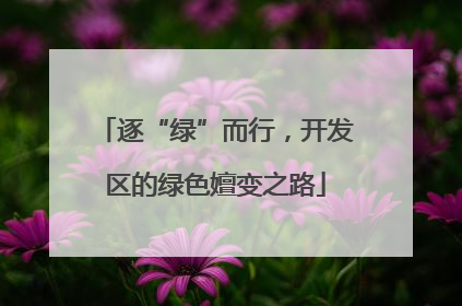 逐“绿”而行，开发区的绿色嬗变之路