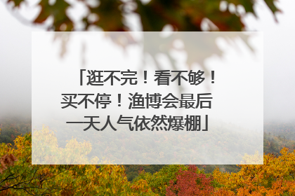 逛不完！看不够！买不停！渔博会最后一天人气依然爆棚