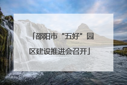 邵阳市“五好”园区建设推进会召开