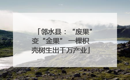 邻水县：“废果”变“金果” 一棵枳壳树生出千万产业