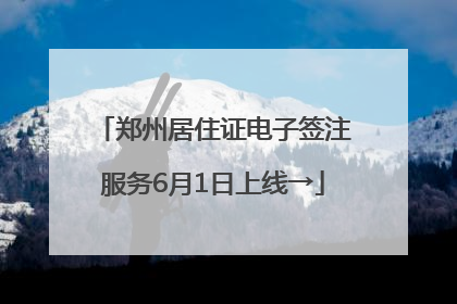 郑州居住证电子签注服务6月1日上线→