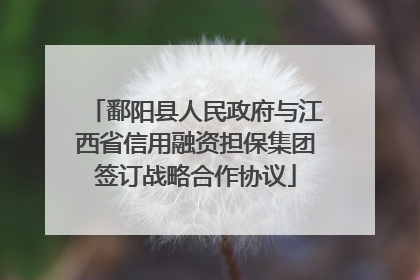 鄱阳县人民政府与江西省信用融资担保集团签订战略合作协议