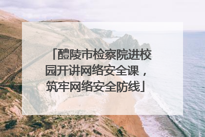 醴陵市检察院进校园开讲网络安全课，筑牢网络安全防线