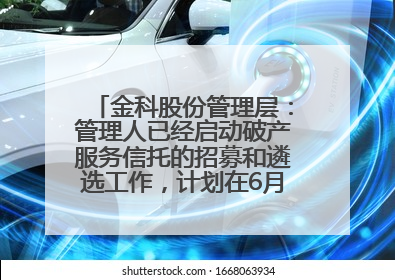 金科股份管理层：管理人已经启动破产服务信托的招募和遴选工作，计划在6月初召开评审会