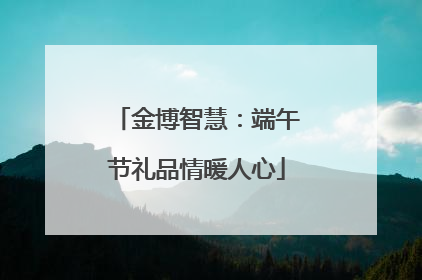 金博智慧：端午节礼品情暖人心