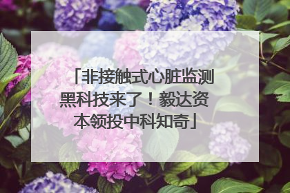 非接触式心脏监测黑科技来了！毅达资本领投中科知奇