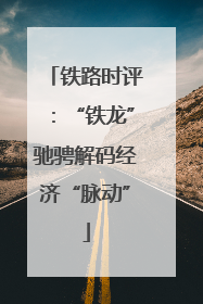 铁路时评：“铁龙”驰骋解码经济“脉动”