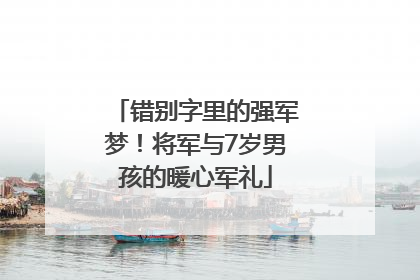 错别字里的强军梦！将军与7岁男孩的暖心军礼