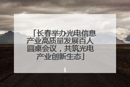 长春举办光电信息产业高质量发展百人圆桌会议，共筑光电产业创新生态
