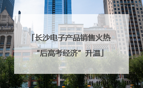 长沙电子产品销售火热 “后高考经济”升温