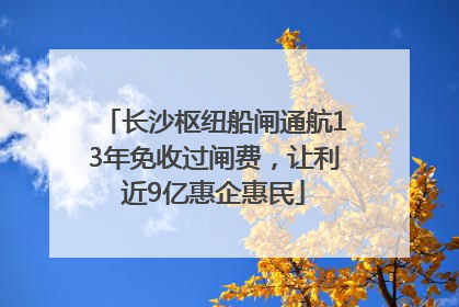 长沙枢纽船闸通航13年免收过闸费，让利近9亿惠企惠民