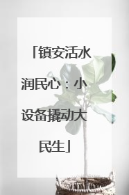 镇安活水润民心：小设备撬动大民生