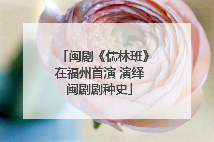 闽剧《儒林班》在福州首演 演绎闽剧剧种史