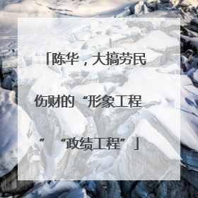 陈华，大搞劳民伤财的“形象工程”“政绩工程”