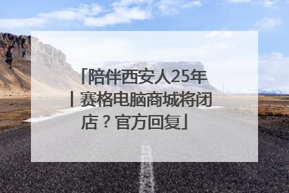 陪伴西安人25年丨赛格电脑商城将闭店？官方回复