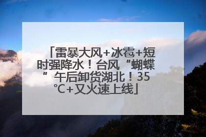 雷暴大风+冰雹+短时强降水！台风“蝴蝶”午后卸货湖北！35℃+又火速上线