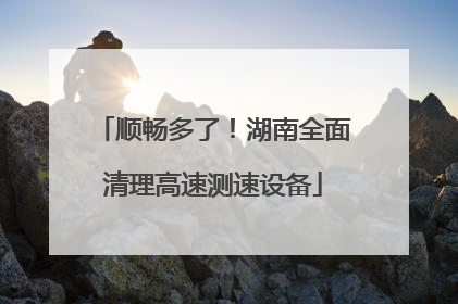 顺畅多了！湖南全面清理高速测速设备