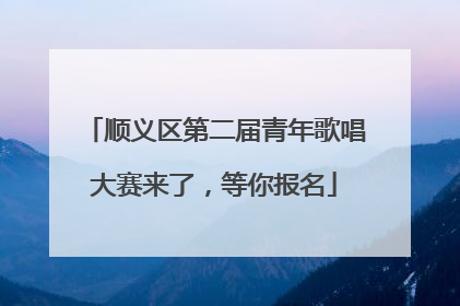 顺义区第二届青年歌唱大赛来了，等你报名