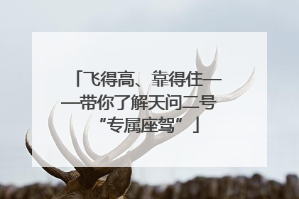 飞得高、靠得住——带你了解天问二号“专属座驾”