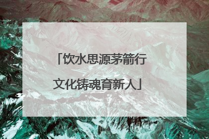 饮水思源茅箭行 文化铸魂育新人