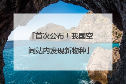 首次公布！我国空间站内发现新物种