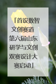 首设数智文创赛道 第六届山东研学与文创双赛设计大赛启动