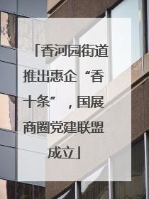香河园街道推出惠企“香十条”，国展商圈党建联盟成立