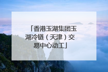 香港玉湖集团玉湖冷链（天津）交易中心动工