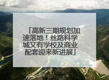 高新三期规划加速落地！丝路科学城又有学校及商业配套迎来新进展