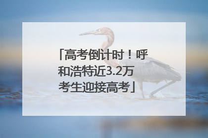 高考倒计时！呼和浩特近3.2万考生迎接高考