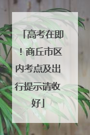 高考在即！商丘市区内考点及出行提示请收好