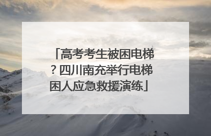 高考考生被困电梯？四川南充举行电梯困人应急救援演练