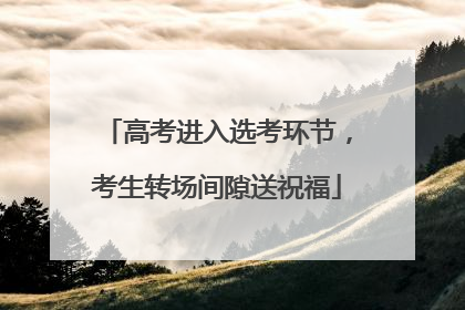 高考进入选考环节，考生转场间隙送祝福