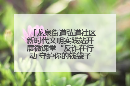 龙泉街道弘道社区新时代文明实践站开展微课堂“反诈在行动 守护你的钱袋子”反诈宣讲活动