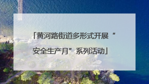 黄河路街道多形式开展“安全生产月”系列活动