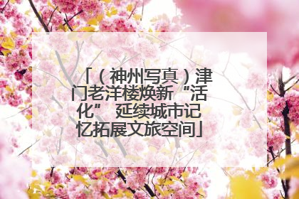 （神州写真）津门老洋楼焕新“活化” 延续城市记忆拓展文旅空间