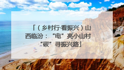 （乡村行·看振兴）山西临汾：“电”亮小山村 “碳”寻振兴路