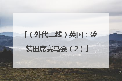 （外代二线）英国：盛装出席赛马会（2）