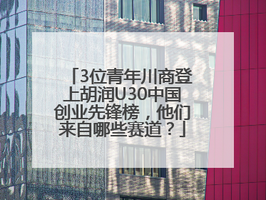 3位青年川商登上胡润U30中国创业先锋榜，他们来自哪些赛道？