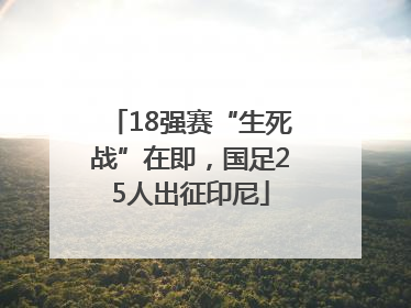 18强赛“生死战”在即，国足25人出征印尼