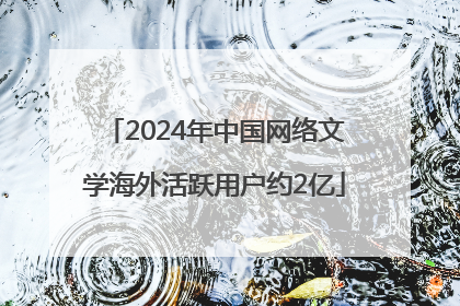 2024年中国网络文学海外活跃用户约2亿