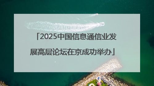 2025中国信息通信业发展高层论坛在京成功举办