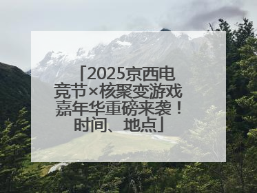 2025京西电竞节×核聚变游戏嘉年华重磅来袭！时间、地点