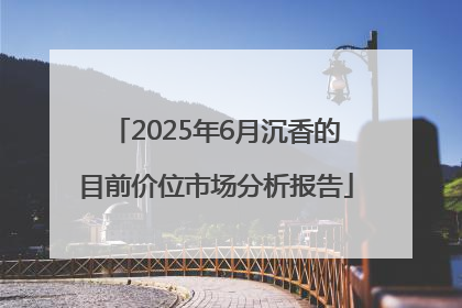 2025年6月沉香的目前价位市场分析报告
