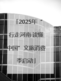 2025年“行走河南·读懂中国”文旅消费季启动