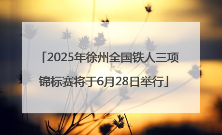 2025年徐州全国铁人三项锦标赛将于6月28日举行