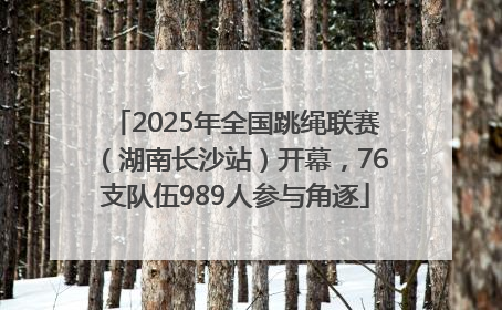 2025年全国跳绳联赛（湖南长沙站）开幕，76支队伍989人参与角逐