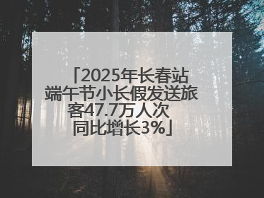 2025年长春站端午节小长假发送旅客47.7万人次 同比增长3%