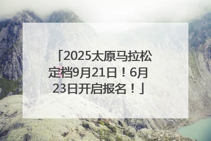 2025太原马拉松定档9月21日！6月23日开启报名！